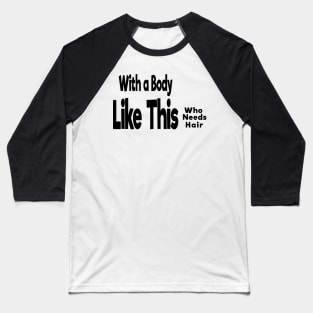 With a Body Like This Who Needs Hair Baseball T-Shirt